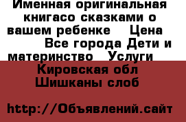 Именная оригинальная книгасо сказками о вашем ребенке  › Цена ­ 1 500 - Все города Дети и материнство » Услуги   . Кировская обл.,Шишканы слоб.